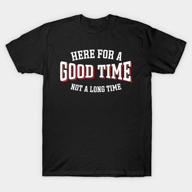 Here For A Good Time Not A Long Time T-Shirt by Emma